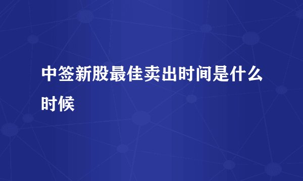 中签新股最佳卖出时间是什么时候