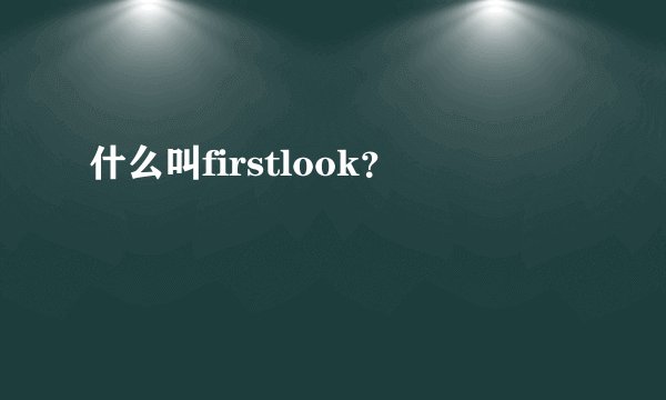 什么叫firstlook？
