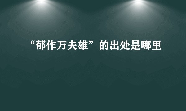 “郁作万夫雄”的出处是哪里