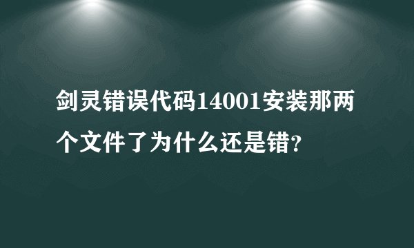 剑灵错误代码14001安装那两个文件了为什么还是错？