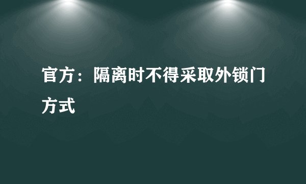 官方：隔离时不得采取外锁门方式
