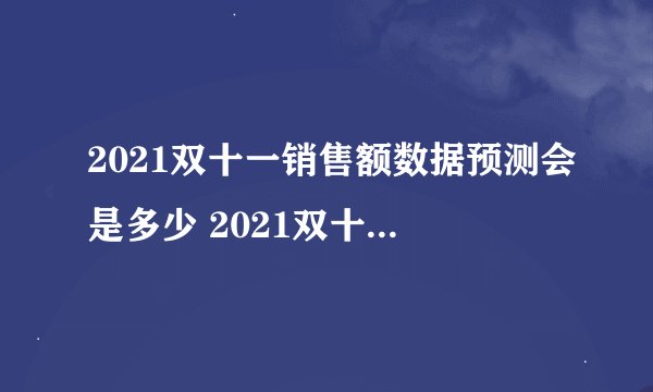 2021双十一销售额数据预测会是多少 2021双十一销售额预测不会低于5500亿元吗
