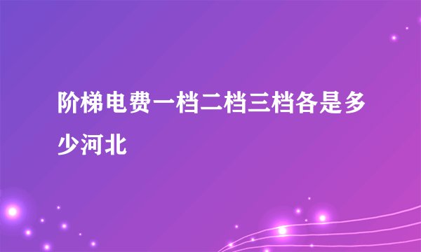 阶梯电费一档二档三档各是多少河北