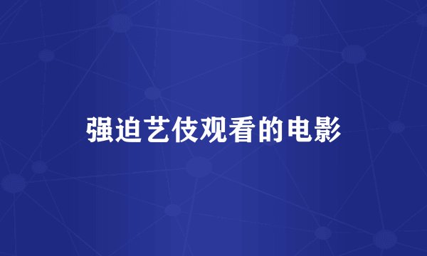 强迫艺伎观看的电影
