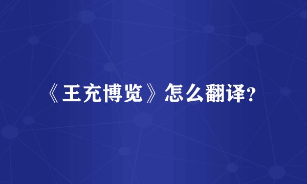 《王充博览》怎么翻译？