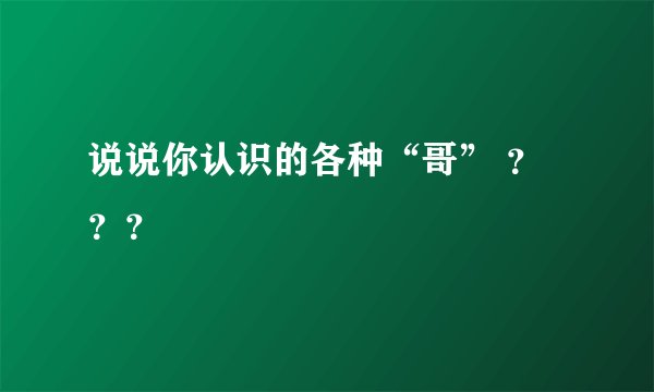 说说你认识的各种“哥” ？？？