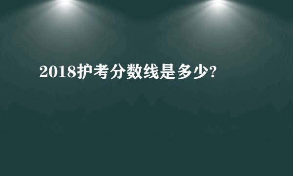 2018护考分数线是多少?