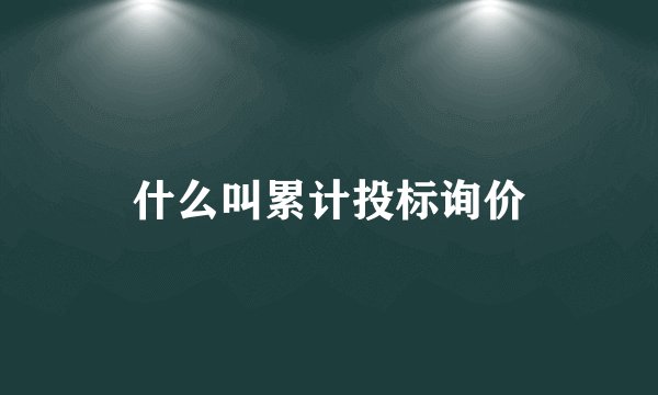 什么叫累计投标询价