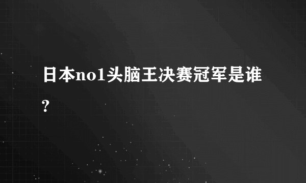 日本no1头脑王决赛冠军是谁?