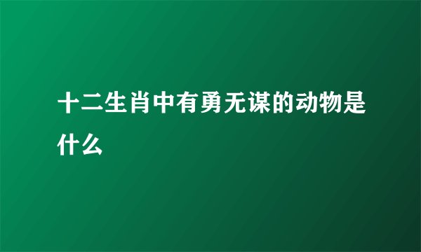 十二生肖中有勇无谋的动物是什么
