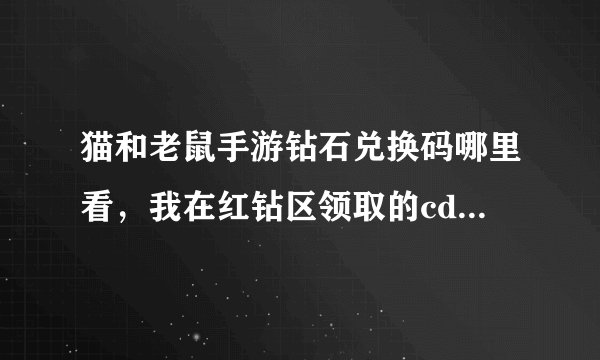 猫和老鼠手游钻石兑换码哪里看，我在红钻区领取的cdkey码在哪可以找到