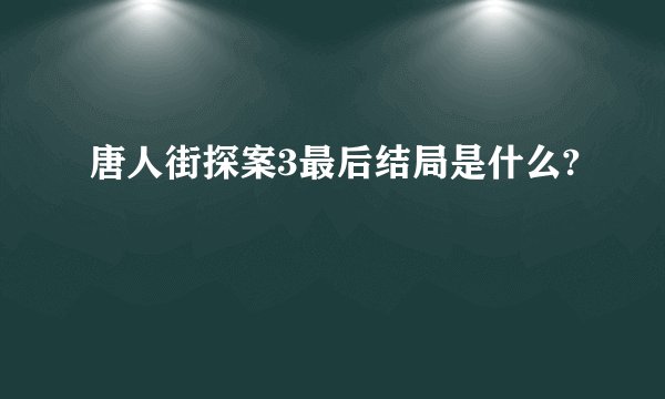 唐人街探案3最后结局是什么?