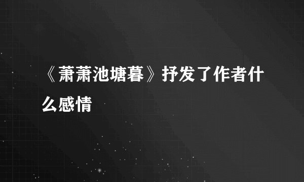 《萧萧池塘暮》抒发了作者什么感情