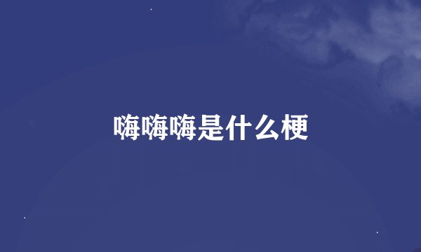 嗨嗨嗨是什么梗