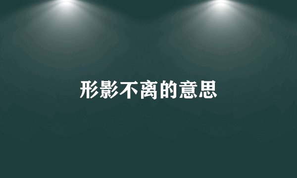 形影不离的意思