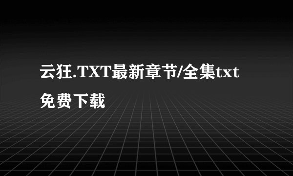 云狂.TXT最新章节/全集txt免费下载