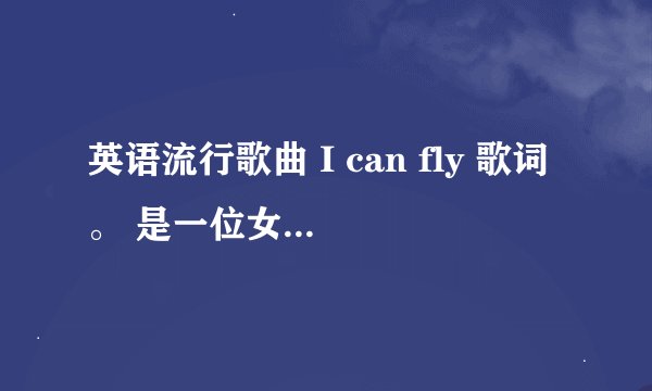 英语流行歌曲 I can fly 歌词。 是一位女生唱的，中文翻译是 挥着翅膀的女孩。 我实在找不到，拜托各位咯