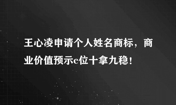 王心凌申请个人姓名商标，商业价值预示c位十拿九稳！
