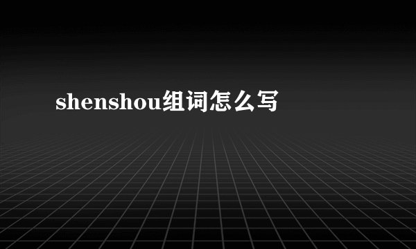 shenshou组词怎么写