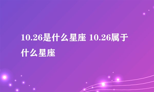 10.26是什么星座 10.26属于什么星座