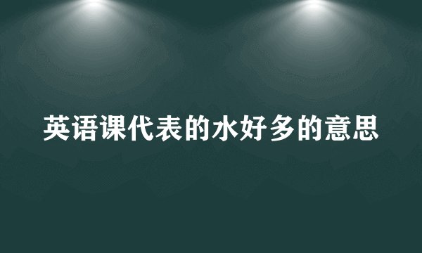 英语课代表的水好多的意思