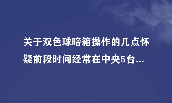 关于双色球暗箱操作的几点怀疑前段时间经常在中央5台和各大门户上看
