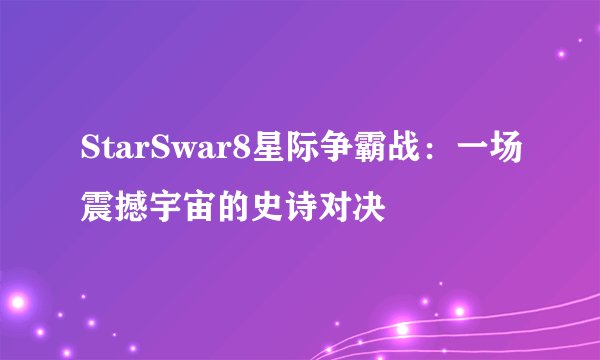 StarSwar8星际争霸战：一场震撼宇宙的史诗对决