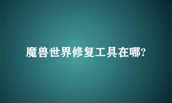 魔兽世界修复工具在哪?