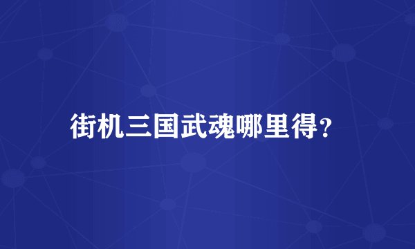 街机三国武魂哪里得？