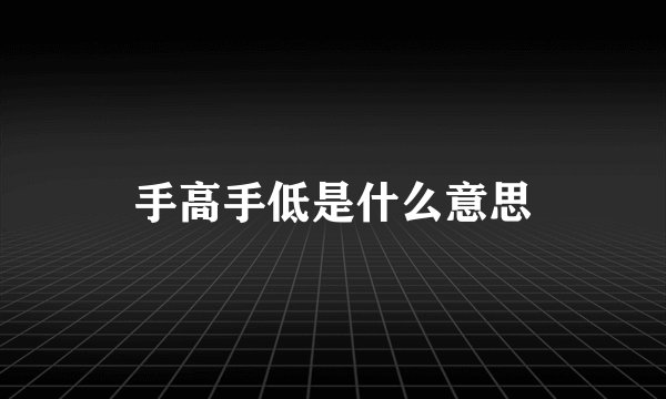 手高手低是什么意思