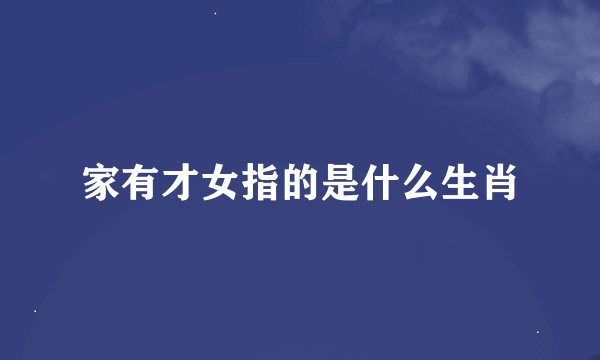家有才女指的是什么生肖