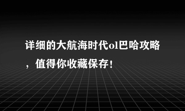 详细的大航海时代ol巴哈攻略，值得你收藏保存！