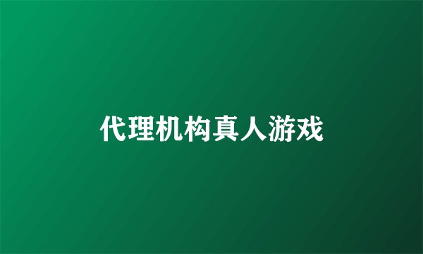 代理机构真人游戏