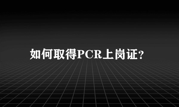 如何取得PCR上岗证？