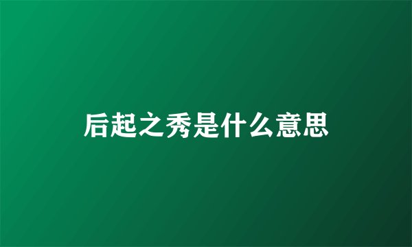 后起之秀是什么意思