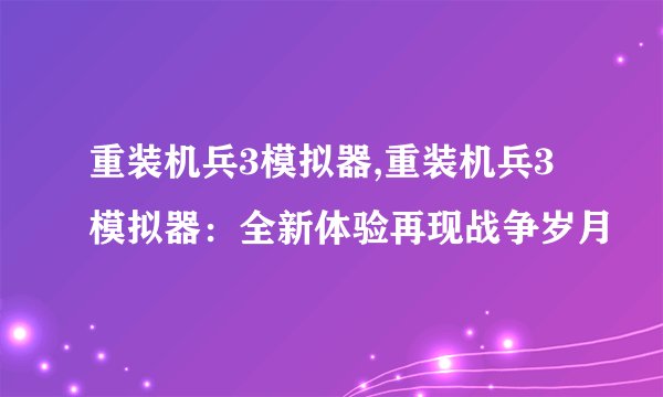 重装机兵3模拟器,重装机兵3模拟器：全新体验再现战争岁月
