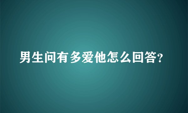 男生问有多爱他怎么回答？