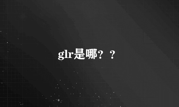 glr是哪？？