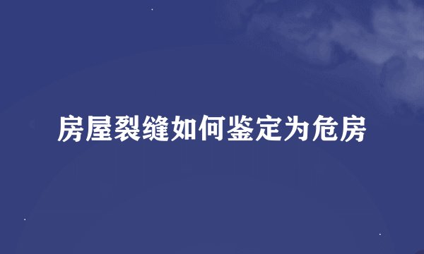 房屋裂缝如何鉴定为危房