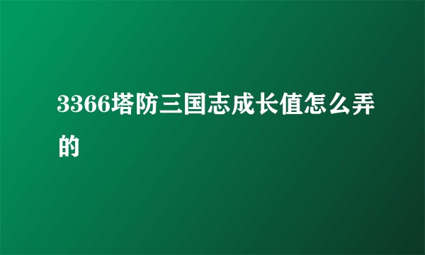 3366塔防三国志成长值怎么弄的