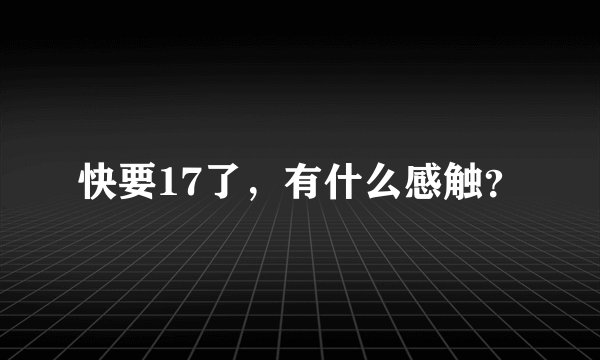 快要17了，有什么感触？