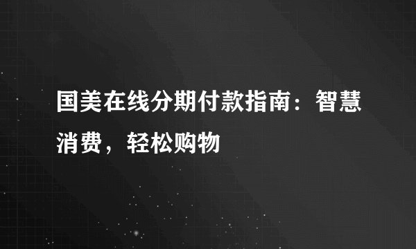 国美在线分期付款指南：智慧消费，轻松购物
