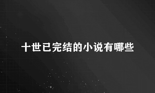 十世已完结的小说有哪些