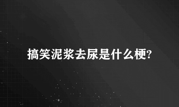搞笑泥浆去尿是什么梗?
