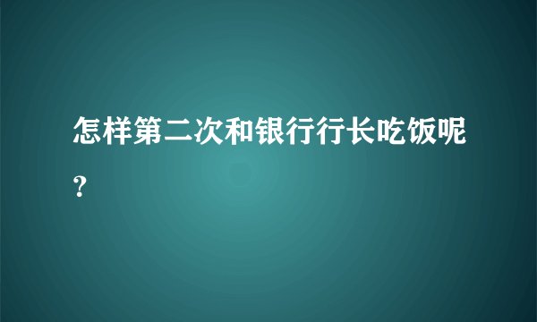 怎样第二次和银行行长吃饭呢?