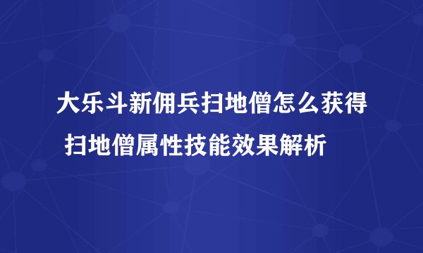 大乐斗新佣兵扫地僧怎么获得 扫地僧属性技能效果解析