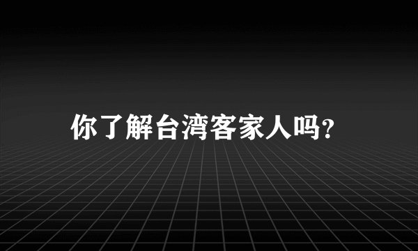 你了解台湾客家人吗？