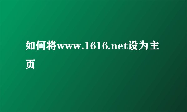 如何将www.1616.net设为主页