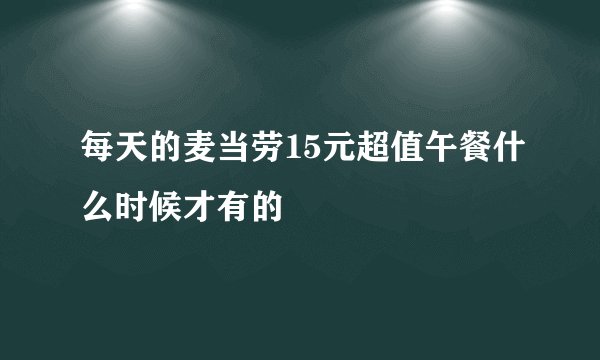每天的麦当劳15元超值午餐什么时候才有的