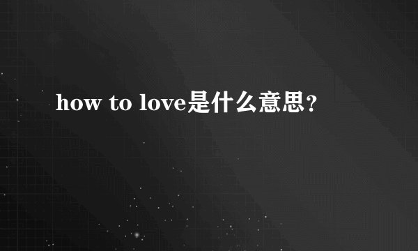 how to love是什么意思？